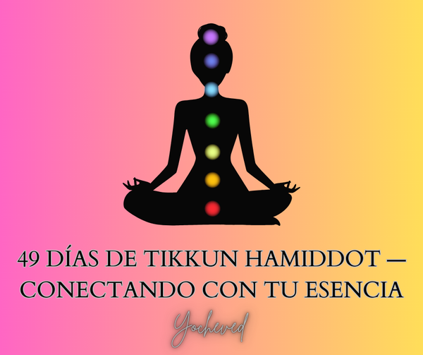 49 DÍAS DE TIKKUN HAMIDDOT — CONECTANDO CON TU ESENCIA